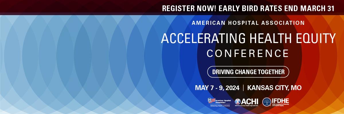 American Hospital Association Accelerating Health Equity Conference. Driving Change Together. May 7–9, 2024. Kansas City, Missouri. Register now! Early bird rates end March 31.